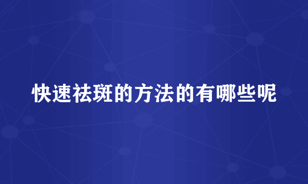 快速祛斑的方法的有哪些呢