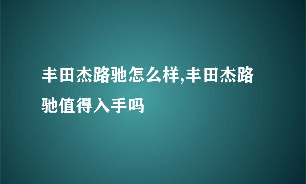 丰田杰路驰怎么样,丰田杰路驰值得入手吗