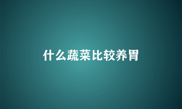 什么蔬菜比较养胃