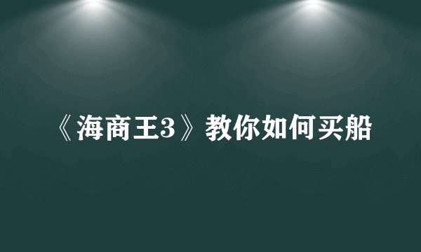 《海商王3》教你如何买船