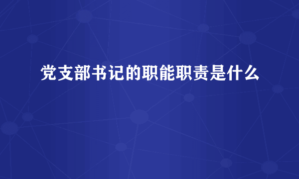 党支部书记的职能职责是什么