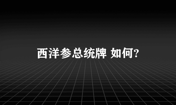 西洋参总统牌 如何?
