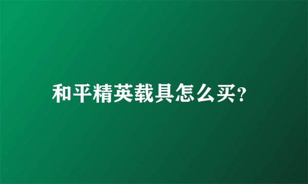 和平精英载具怎么买？