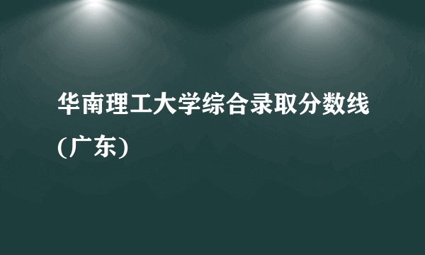 华南理工大学综合录取分数线(广东)