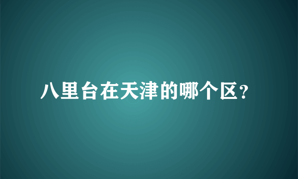 八里台在天津的哪个区？