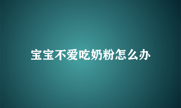 宝宝不爱吃奶粉怎么办