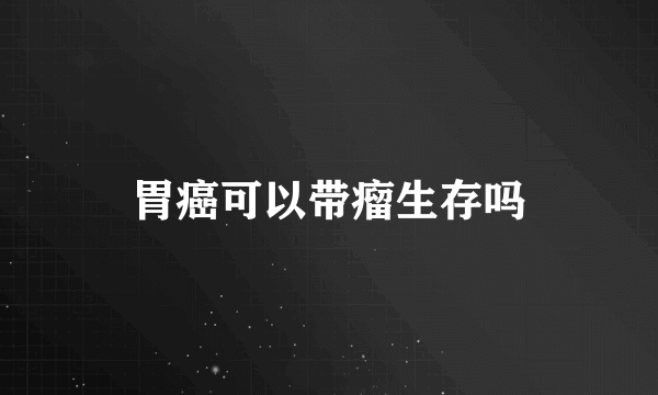 胃癌可以带瘤生存吗