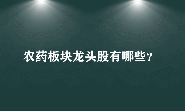 农药板块龙头股有哪些？ 