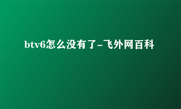 btv6怎么没有了-飞外网百科
