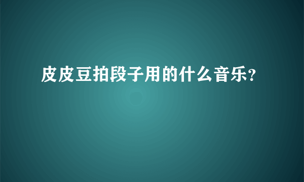 皮皮豆拍段子用的什么音乐？