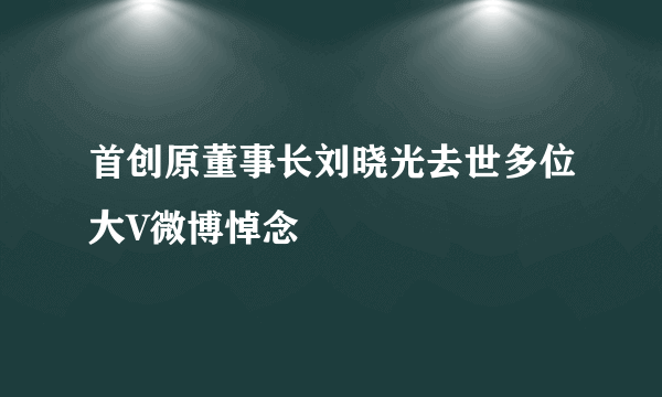首创原董事长刘晓光去世多位大V微博悼念