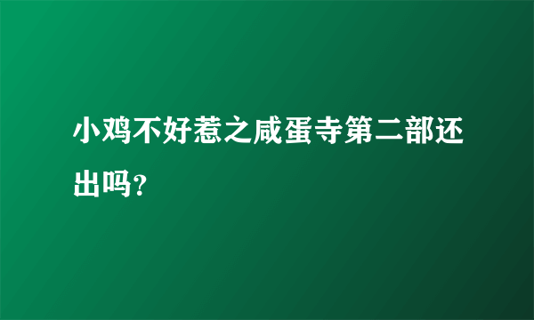 小鸡不好惹之咸蛋寺第二部还出吗？