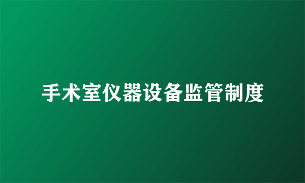 手术室仪器设备监管制度