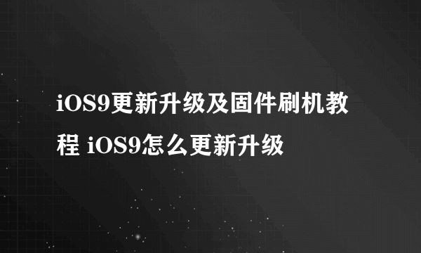 iOS9更新升级及固件刷机教程 iOS9怎么更新升级