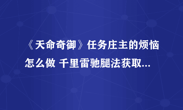 《天命奇御》任务庄主的烦恼怎么做 千里雷驰腿法获取方法介绍