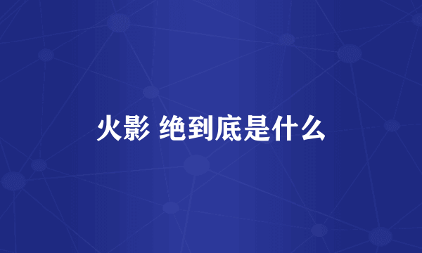 火影 绝到底是什么