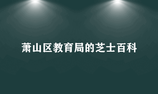 萧山区教育局的芝士百科