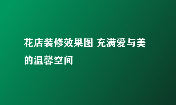 花店装修效果图 充满爱与美的温馨空间