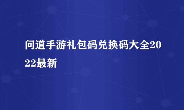 问道手游礼包码兑换码大全2022最新