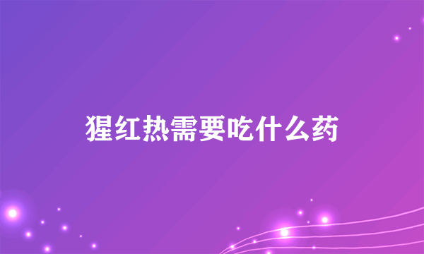 猩红热需要吃什么药