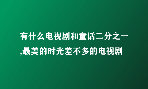 有什么电视剧和童话二分之一,最美的时光差不多的电视剧