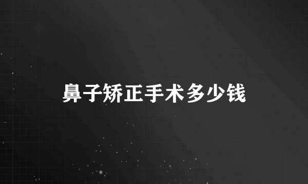 鼻子矫正手术多少钱