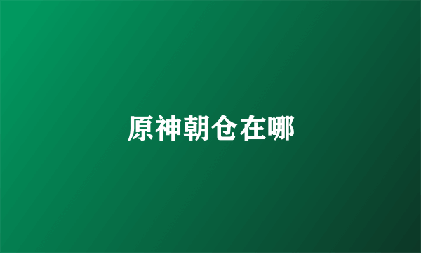 原神朝仓在哪