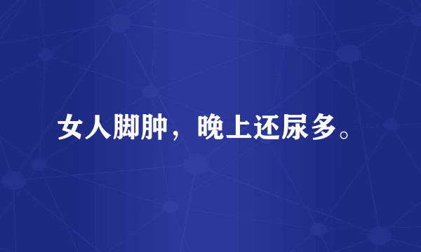 女人脚肿，晚上还尿多。