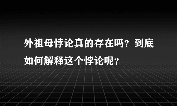 外祖母悖论真的存在吗？到底如何解释这个悖论呢？
