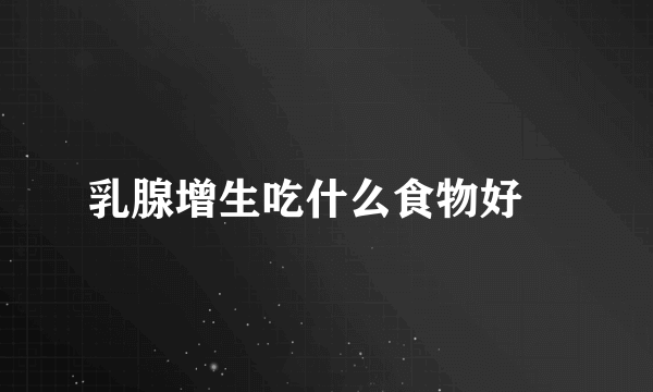 乳腺增生吃什么食物好 