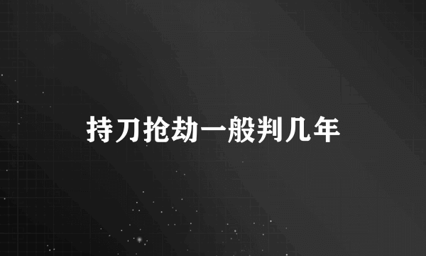 持刀抢劫一般判几年