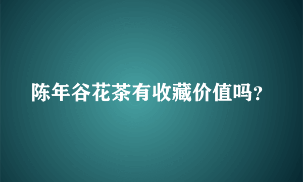 陈年谷花茶有收藏价值吗？