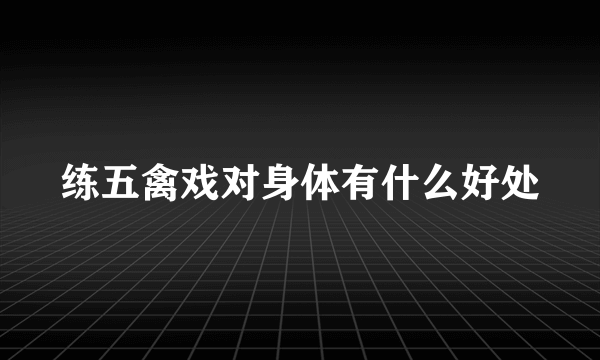 练五禽戏对身体有什么好处