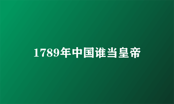 1789年中国谁当皇帝
