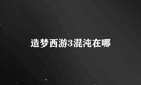 造梦西游3混沌在哪