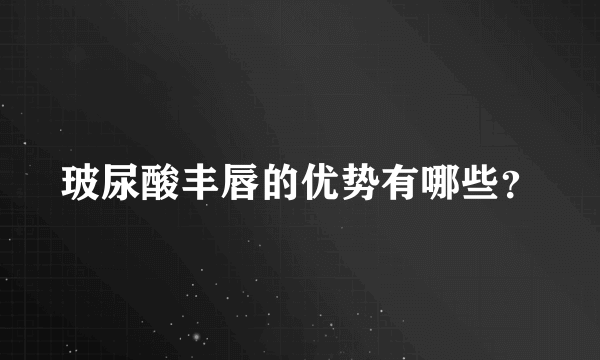 玻尿酸丰唇的优势有哪些？