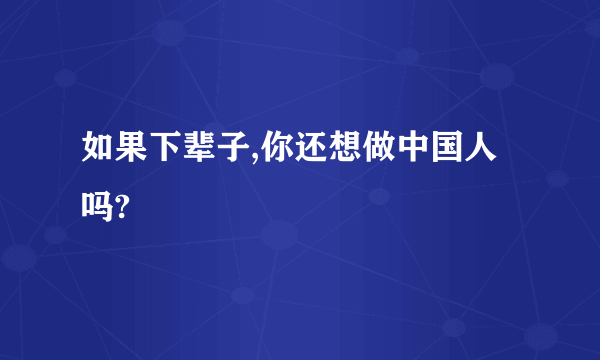 如果下辈子,你还想做中国人吗?