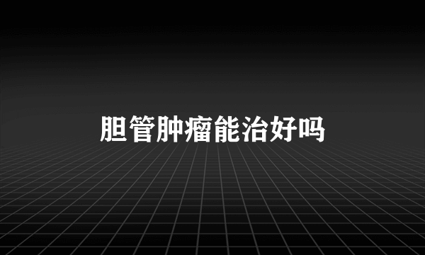 胆管肿瘤能治好吗