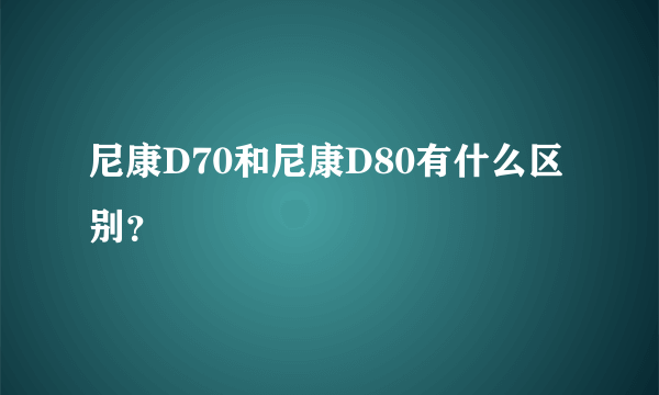 尼康D70和尼康D80有什么区别？