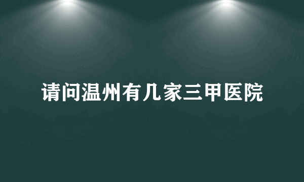 请问温州有几家三甲医院