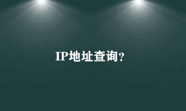 IP地址查询？