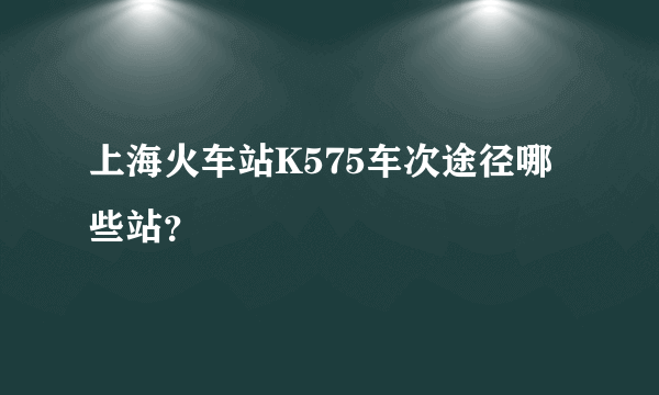上海火车站K575车次途径哪些站？