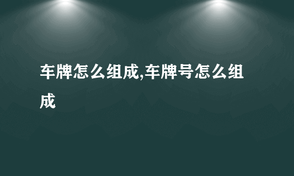 车牌怎么组成,车牌号怎么组成