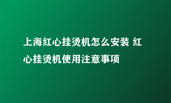 上海红心挂烫机怎么安装 红心挂烫机使用注意事项