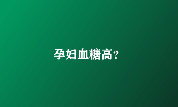 孕妇血糖高？