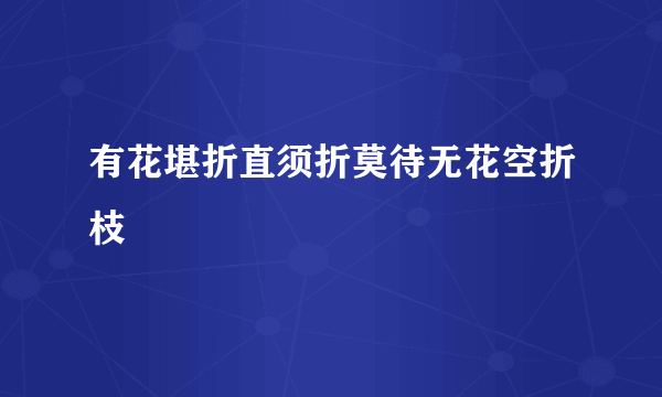 有花堪折直须折莫待无花空折枝
