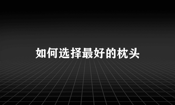 如何选择最好的枕头