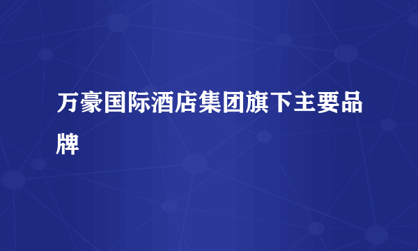 万豪国际酒店集团旗下主要品牌