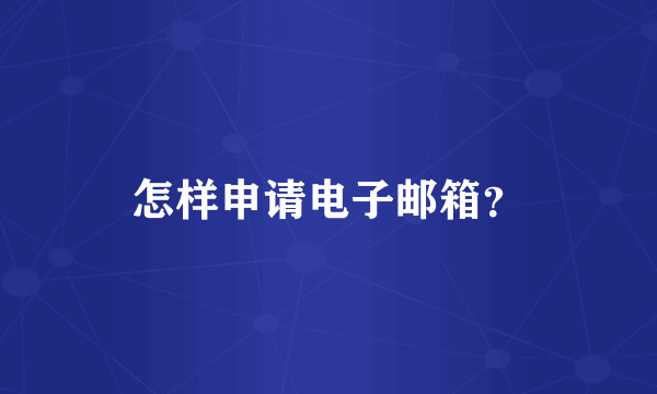 怎样申请电子邮箱？