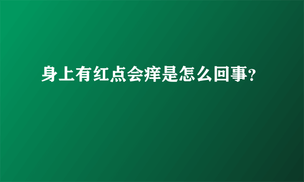 身上有红点会痒是怎么回事？